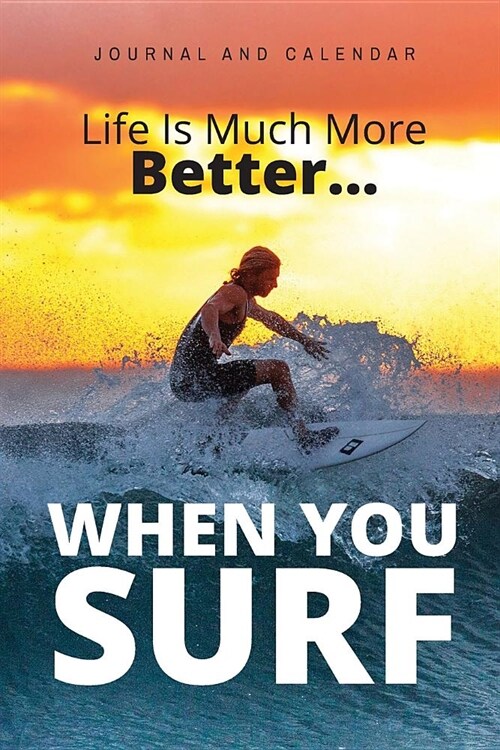 Life Is Much More Better... When You Surf: Blank Lined Journal with Calendar for Surfing Experience (Paperback)