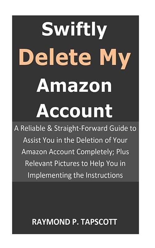 Swiftly Delete My Amazon Account: A Reliable&straight-Forward Guide to Assist You in the Deletion of Your Amazon Account Completely;plus Relevant Pict (Paperback)