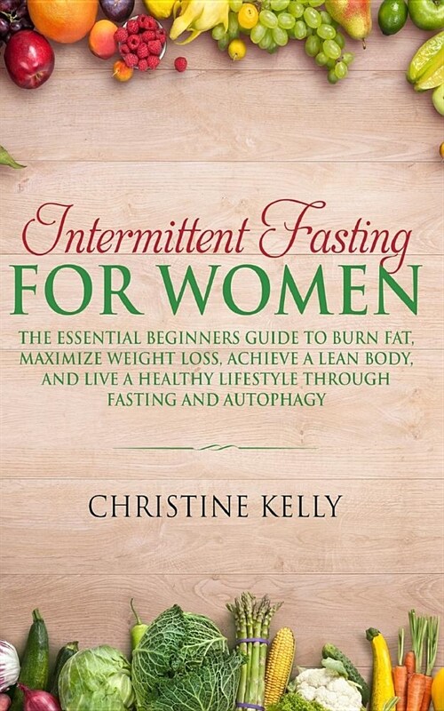 Intermittent Fasting for Women: The Essential Beginners Guide to Burn Fat, Maximize Weight Loss, Achieve a Lean Body, and Live a Healthy Lifestyle Thr (Paperback)