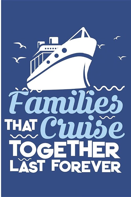 Families That Cruise Together Last Forever: Cruising Family Blank Lined Note Book (Paperback)