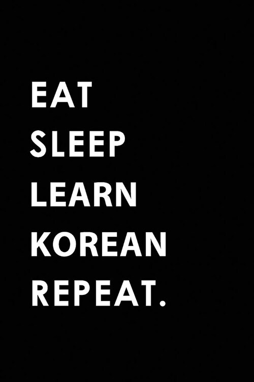 Eat Sleep Learn Korean Repeat: Blank Lined 6x9 Learn Korean Passion and Hobby Journal/Notebooks as Gift for the Ones Who Eat, Sleep and Live It Forev (Paperback)