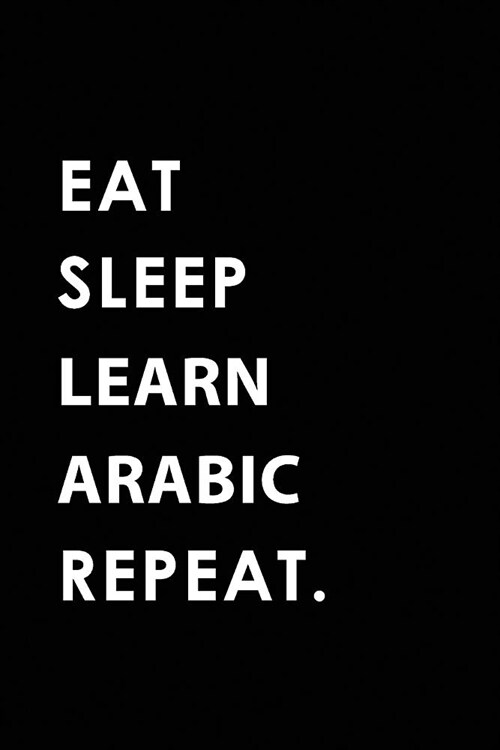 Eat Sleep Learn Arabic Repeat: Blank Lined 6x9 Learn Arabic Passion and Hobby Journal/Notebooks as Gift for the Ones Who Eat, Sleep and Live It Forev (Paperback)