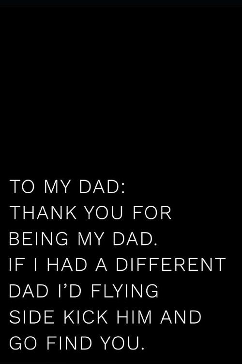 To My Dad Thank You for Being My Dad If I Had a Different Dad Id Flying Side Kick Him and Go Find You: 110-Page Blank Lined Journal Dad Fathers Day (Paperback)