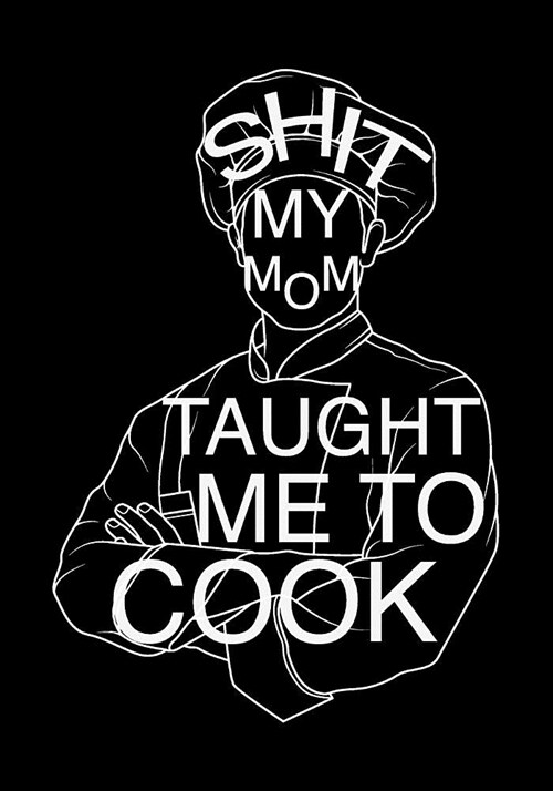 Shit My Mom Taught Me to Cook: Blank Recipe Journal to Write in for Women Food Cookbook Design Document All Your Special Recipes and Notes for Your F (Paperback)