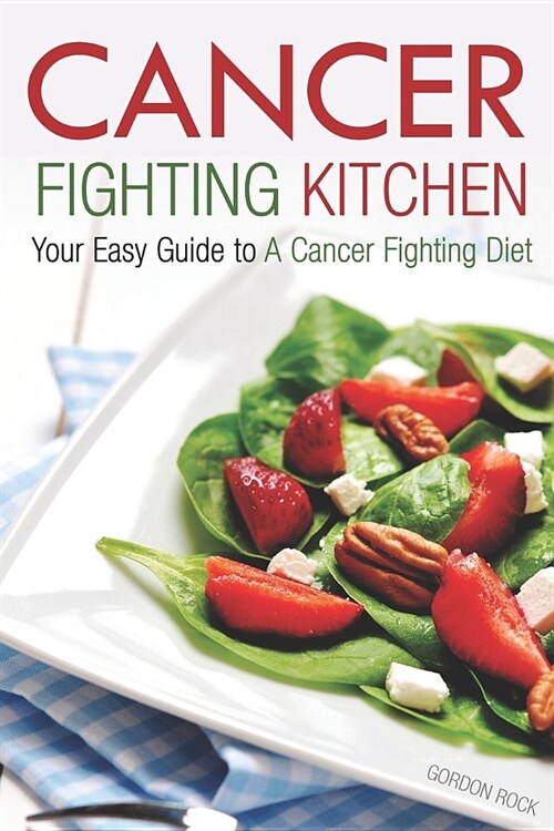 Cancer Fighting Kitchen: Your Easy Guide to a Cancer Fighting Diet (Paperback)