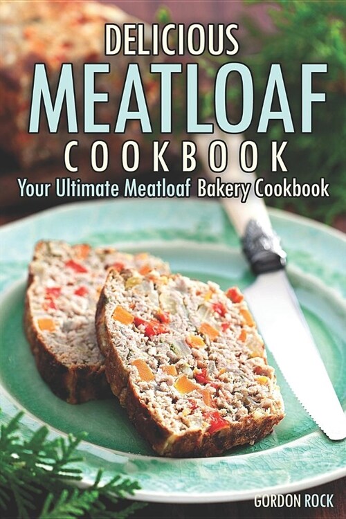 Delicious Meatloaf Cookbook: Your Ultimate Meatloaf Bakery Cookbook (Paperback)