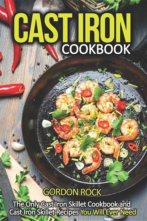 Cast Iron Cookbook: The Only Cast Iron Skillet Cookbook and Cast Iron Skillet Recipes You Will Ever Need (Paperback)