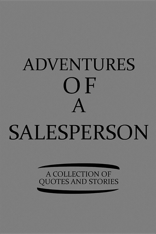 Adventures of a Salesperson a Collection of Quotes and Stories: Notebook, Journal or Planner Size 6 X 9 110 Lined Pages Office Equipment Great Gift Id (Paperback)