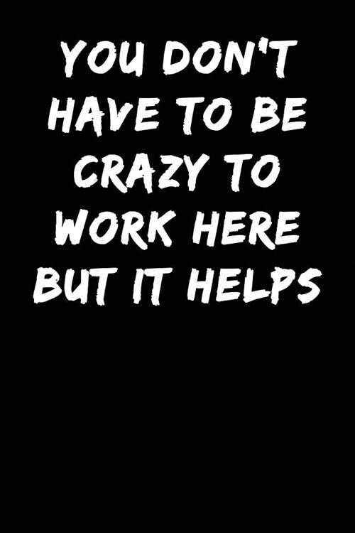 You Dont Have to Be Crazy to Work Here But It Helps: Notebook Journal (Paperback)