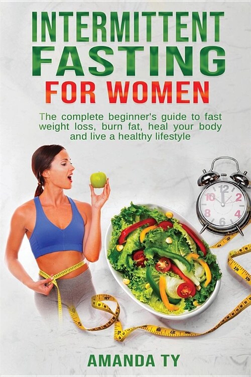 Intermittent Fasting for Women: The Complete Beginners Guide to Fast Weight Loss, Burn Fat, Heal Your Body and Live a Healthy Lifestyle (Paperback)
