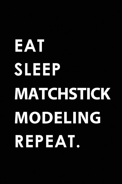 Eat Sleep Matchstick Modeling Repeat: Blank Lined 6x9 Matchstick Modeling Passion and Hobby Journal/Notebooks as Gift for the Ones Who Eat, Sleep and (Paperback)