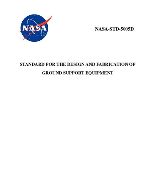 Standard for the Design and Fabrication of Ground Support Equipment: Nasa-Std-5005d (Paperback)