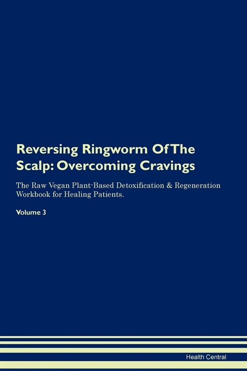 Reversing Ringworm of the Scalp: Overcoming Cravings the Raw Vegan Plant-Based Detoxification & Regeneration Workbook for Healing Patients. Volume 3 (Paperback)