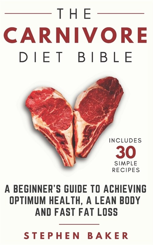 The Carnivore Diet Bible: A Beginners Guide to Achieving Optimum Health, a Lean Body and Fast Fat Loss (Paperback)