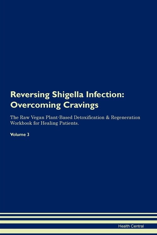 Reversing Shigella Infection: Overcoming Cravings the Raw Vegan Plant-Based Detoxification & Regeneration Workbook for Healing Patients. Volume 3 (Paperback)