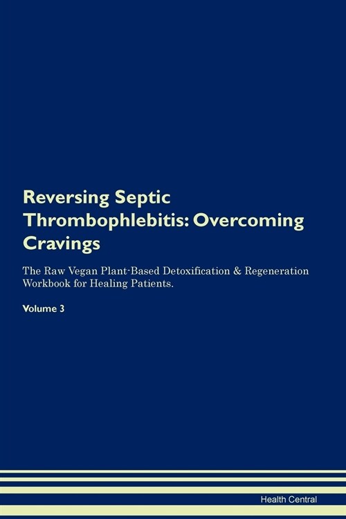 Reversing Septic Thrombophlebitis: Overcoming Cravings the Raw Vegan Plant-Based Detoxification & Regeneration Workbook for Healing Patients. Volume 3 (Paperback)