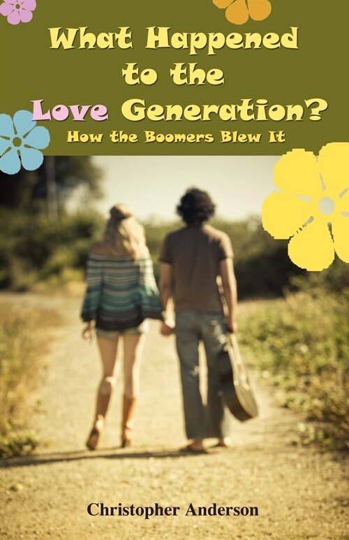 What Happened to the Love Generation?: How the Boomers Blew It (Paperback)