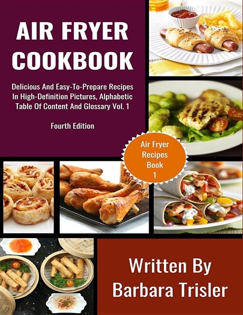 Air Fryer Cookbook: Delicious and Easy-To-Prepare Recipes in High-Definition Pictures, Alphabetic Table of Contents, and Glossary Vol.1 (Paperback)