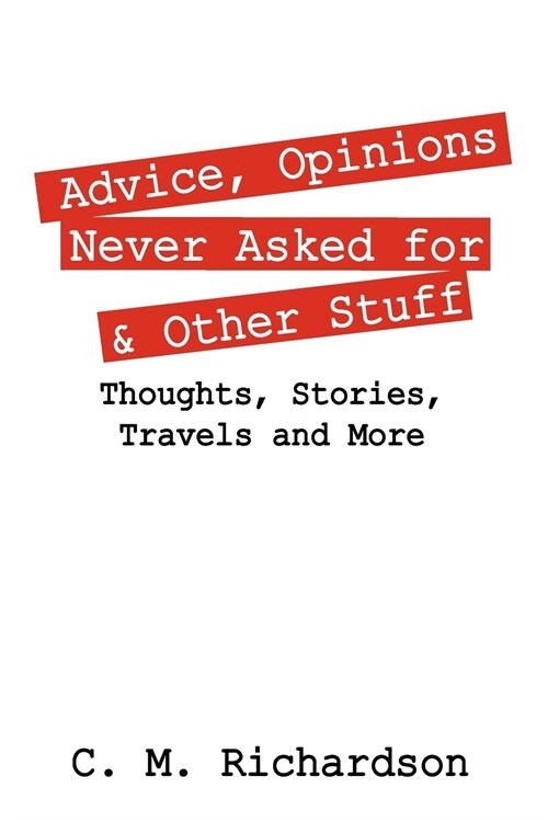 Advice, Opinions Never Asked for & Other Stuff: Thoughts, Stories, Travels and More (Paperback)