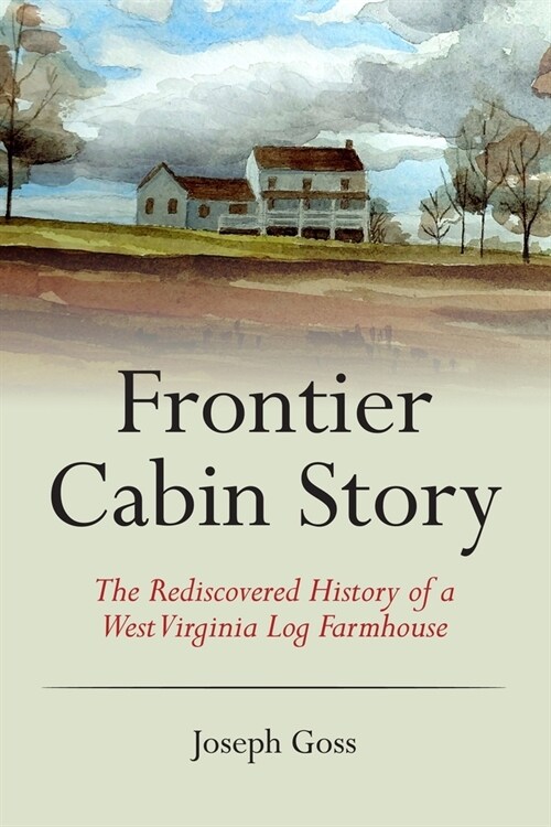 Frontier Cabin Story: The Rediscovered History of a West Virginia Log Farmhouse (Paperback)