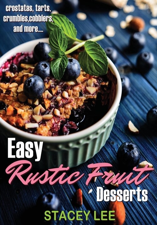 Easy Rustic Fruit Desserts: Crostatas, Tarts, Crumbles, Cobblers, and More... (Paperback)