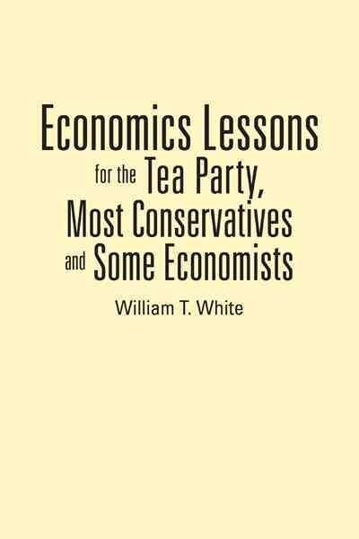 Economics Lessons for the Tea Party, Most Conservatives and Some Economists (Paperback)