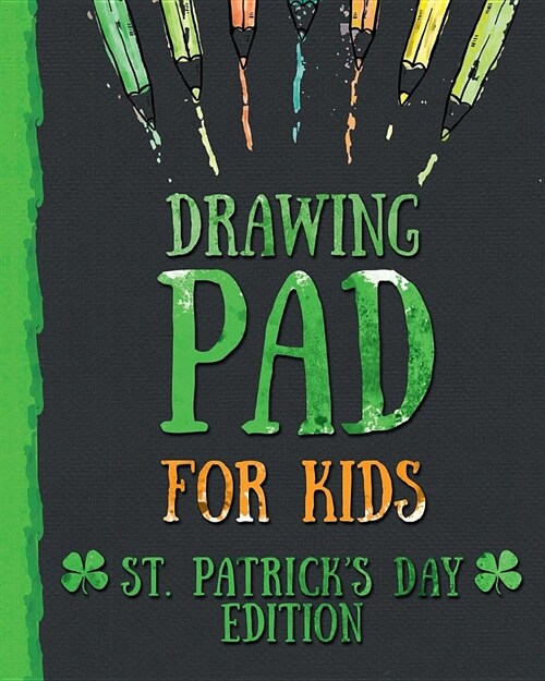Drawing Pad for Kids - St. Patricks Day Edition: Creative Blank Sketch Book for Boys and Girls Ages 3, 4, 5, 6, 7, 8, 9, and 10 Years Old - An Arts a (Paperback)