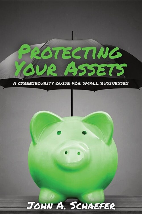 Protecting Your Assets: A Cybersecurity Guide for Small Businesses (Paperback)