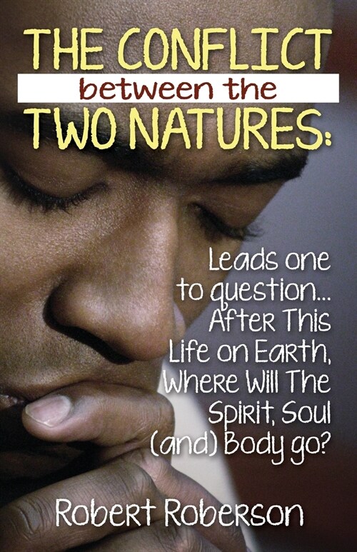 The Conflict Between the Two Natures: Leads One to Question... After This Life on Earth, Where Will the Spirit, Soul (And) Body Go? (Paperback)