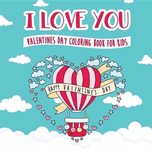 I Love You - Valentines Day Coloring Book for Kids: A Whimsical and Fun Valentines Day Goodie for Boys and Girls - Ages 5, 6, 7, 8, 9, 10, 11, and 12 (Paperback)
