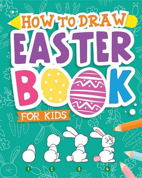 How to Draw - Easter Book for Kids: A Creative Step-By-Step How to Draw Easter Activity for Boys and Girls Ages 5, 6, 7, 8, 9, 10, 11, and 12 Years Ol (Paperback)