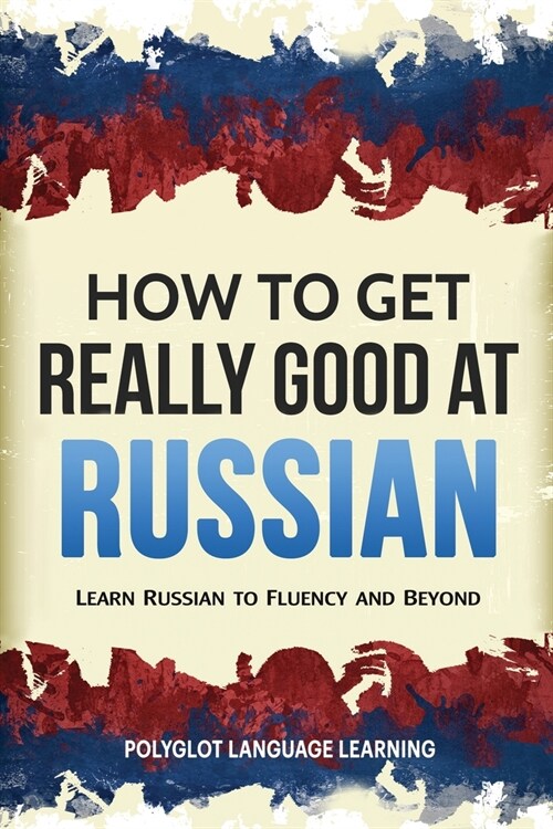 How to Get Really Good at Russian: Learn Russian to Fluency and Beyond (Paperback)