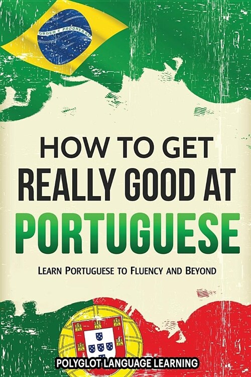 How to Get Really Good at Portuguese: Learn Portuguese to Fluency and Beyond (Paperback)
