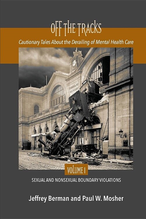 Off the Tracks: Cautionary Tales about the Derailing of Mental Health Care Volume 1 Sexual and Nonsexual (Paperback)