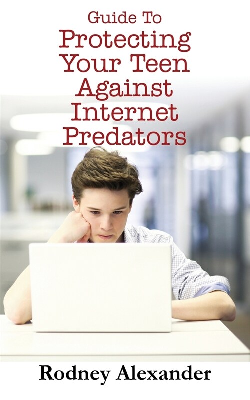 Guide to Protecting Your Teen Against Internet Predators (Paperback)