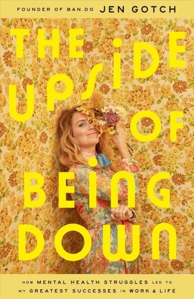 The Upside of Being Down: How Mental Health Struggles Led to My Greatest Successes in Work and Life (Hardcover)