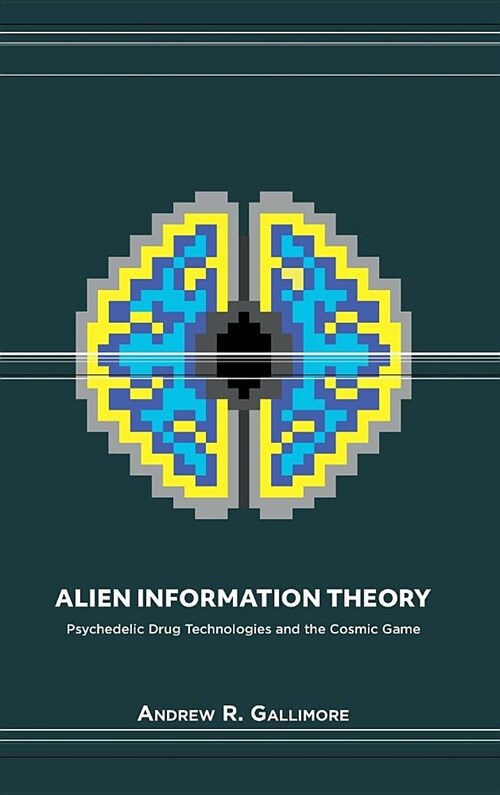 Alien Information Theory: Psychedelic Drug Technologies and the Cosmic Game (Hardcover, Harcover)