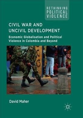 Civil War and Uncivil Development: Economic Globalisation and Political Violence in Colombia and Beyond (Paperback)