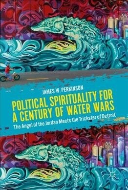 Political Spirituality for a Century of Water Wars: The Angel of the Jordan Meets the Trickster of Detroit (Hardcover, 2019)