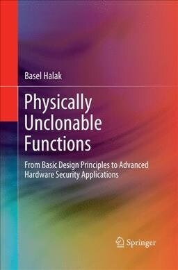 Physically Unclonable Functions: From Basic Design Principles to Advanced Hardware Security Applications (Paperback)