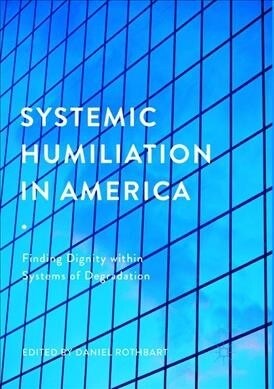 Systemic Humiliation in America: Finding Dignity Within Systems of Degradation (Paperback)