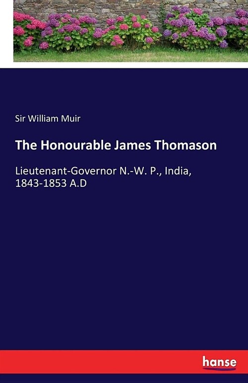 The Honourable James Thomason: Lieutenant-Governor N.-W. P., India, 1843-1853 A.D (Paperback)