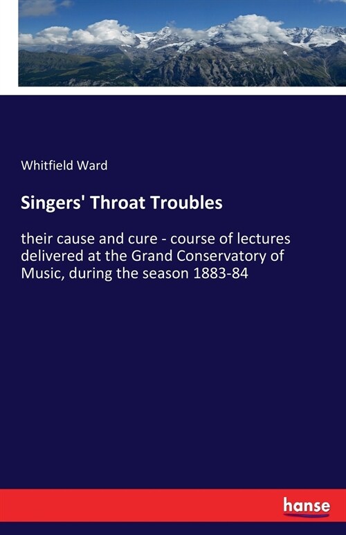 Singers Throat Troubles: their cause and cure - course of lectures delivered at the Grand Conservatory of Music, during the season 1883-84 (Paperback)