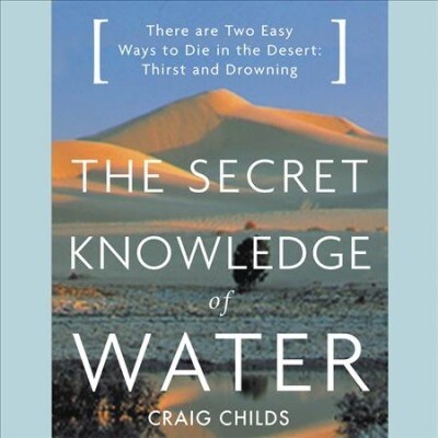 The Secret Knowledge of Water Lib/E: There Are Two Easy Ways to Die in the Desert: Thirst and Drowning (Audio CD)