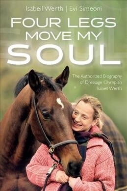 Four Legs Move My Soul: The Authorized Biography of Dressage Olympian Isabell Werth (Paperback)