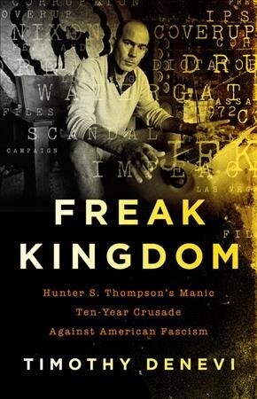 Freak Kingdom: Hunter S. Thompsons Manic Ten-Year Crusade Against American Fascism (Paperback)