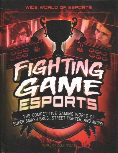 Fighting Game Esports: The Competitive Gaming World of Super Smash Bros., Street Fighter, and More! (Hardcover)