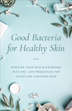 Good Bacteria for Healthy Skin: Nurture Your Skin Microbiome with Pre- And Probiotics for Clear and Luminous Skin (Paperback)