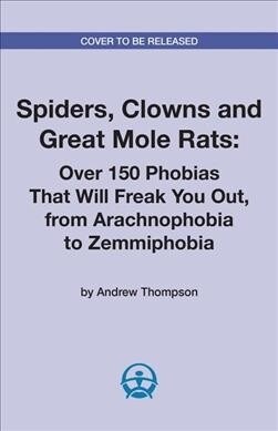Spiders, Clowns and Great Mole Rats: Over 150 Phobias That Will Freak You Out, from Arachnophobia to Zemmiphobia (Paperback)