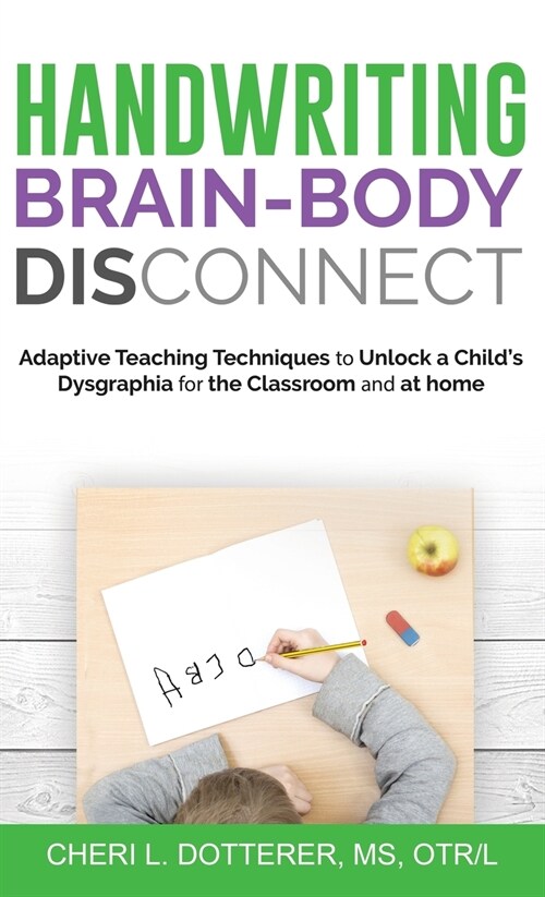 Handwriting Brain Body Disconnect: Adaptive Teaching Techniques to Unlock a Childs Dysgraphia for the Classroom and at Home (Hardcover)